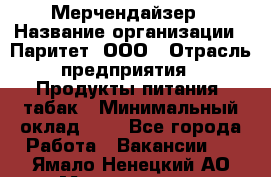 Мерчендайзер › Название организации ­ Паритет, ООО › Отрасль предприятия ­ Продукты питания, табак › Минимальный оклад ­ 1 - Все города Работа » Вакансии   . Ямало-Ненецкий АО,Муравленко г.